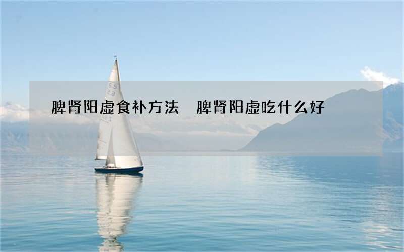 脾肾阳虚食补方法 脾肾阳虚吃什么好